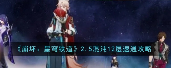 《崩坏:星穹铁道》混沌12层2.5版本迅速通关策略详解