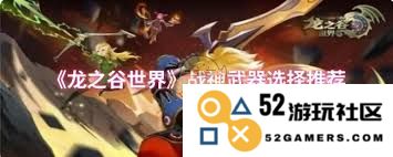 如何在龙之谷选择适合你的世界战神武器，助你战力提升无障碍