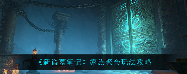 《新盗墓笔记》家族聚会玩法攻略