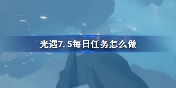 光遇7.5每日任务怎么做-光遇7月5日每日任务做法攻略