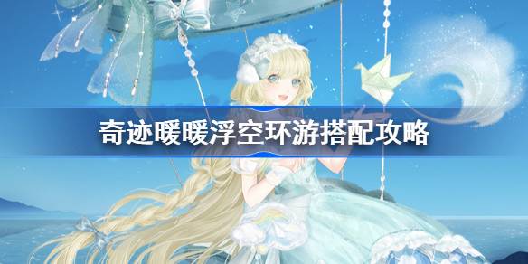 奇迹暖暖浮空环游搭配攻略-奇迹暖暖浮空环游活动怎么玩