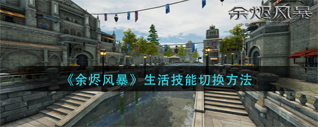 《余烬风暴》生活技能切换方法
