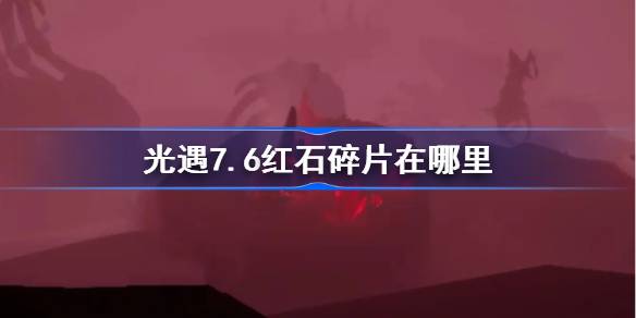 光遇7.6红石碎片在哪里-光遇7月6日红石碎片位置攻略