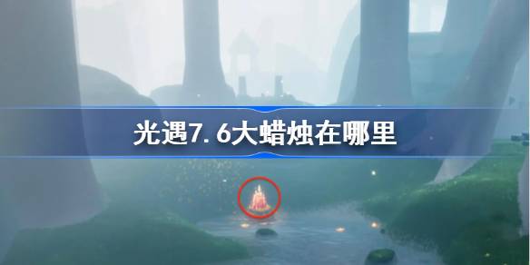 光遇7.6大蜡烛在哪里-光遇7月6日大蜡烛位置攻略