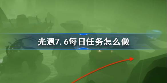 光遇7.6每日任务怎么做-光遇7月5日每日任务做法攻略