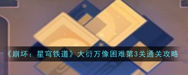 《崩坏：星穹铁道》大衍万像第3关挑战攻略心得分享