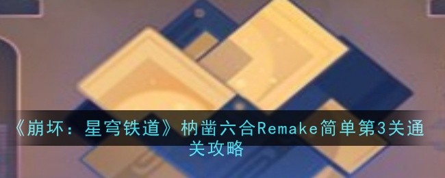《崩坏：星穹铁道》枘凿六合Remake简单模式第3关详细通关指南