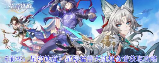 《崩坏：星穹铁道》如何获取星际猛兽大乱炖食谱攻略详解