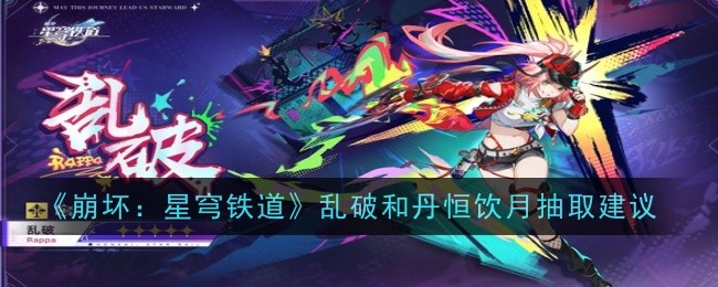 《崩坏：星穹铁道》乱破与丹恒饮月角色抽取策略分析