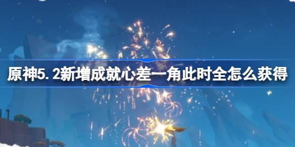 原神5.2版本新增成就心差一角此时全获取方法攻略