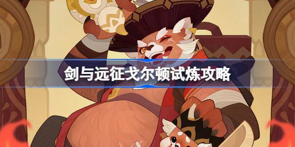 剑与远征美食猎手攻略：戈尔顿试炼详细打法解析