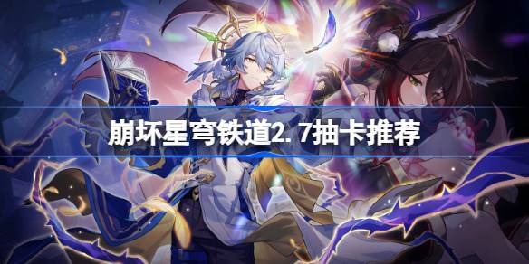 崩坏星穹铁道2.7版本抽卡攻略 崩铁星期日忘归人选择建议