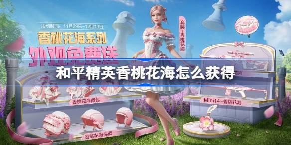 如何在和平精英中获取香桃花海 免费获取香桃花海的方法介绍