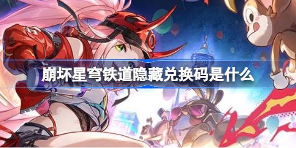崩坏星穹铁道2.7版本隐藏兑换码揭秘与详解