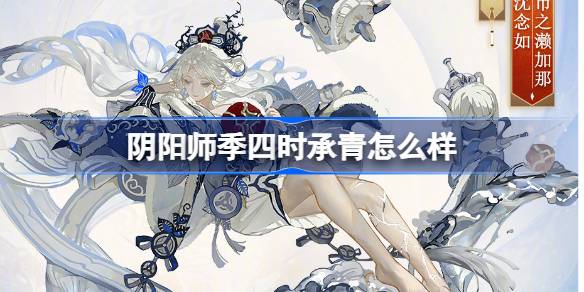 阴阳师季四时承青皮肤评价及能力解析，值得入手吗？