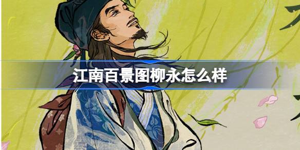 江南百景图新人物柳永介绍及其在游戏中的表现如何