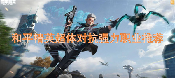 和平精英超体对抗中的最强职业选择推荐攻略