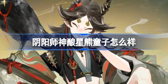 阴阳师神酿星熊童子的能力解析与使用技巧分享