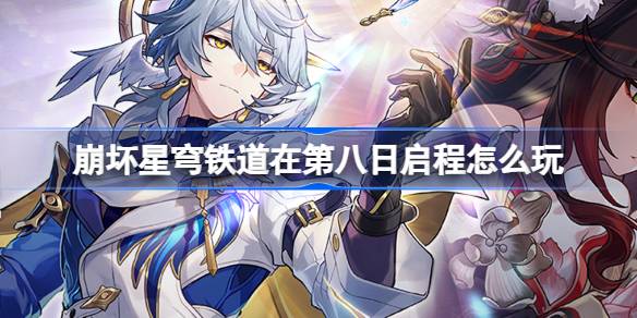 崩坏星穹铁道第八日启程活动玩法详解和全攻略