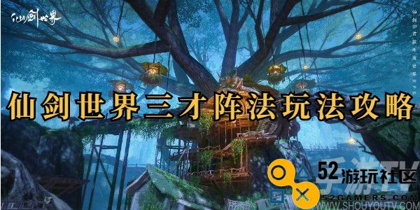 仙剑世界三才阵法详细玩法解析及技巧分享，让你轻松掌握三才阵法的奥秘
