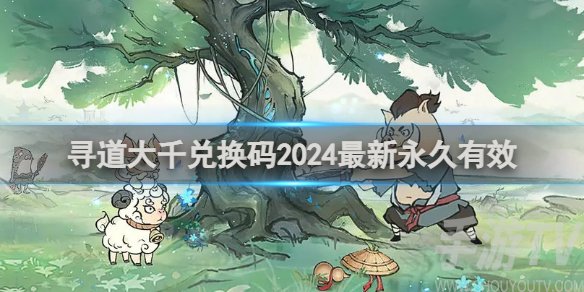 寻道大千2024最新兑换码分享 永久有效终身卡免费领取活动开启
