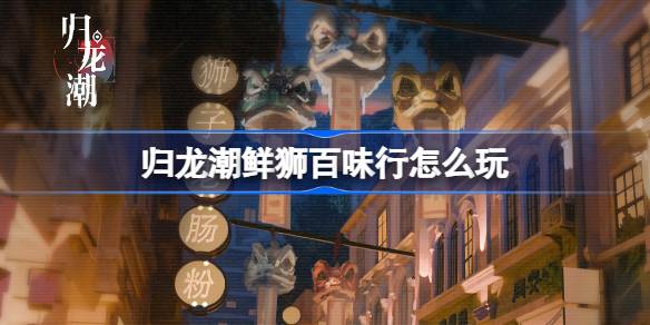 归龙潮鲜狮百味行活动怎么玩详细攻略与介绍