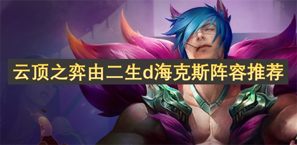 云顶之弈中二生d海克斯阵容最佳搭配推荐解析