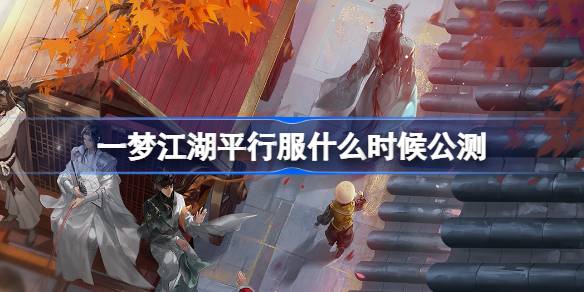 一梦江湖平行服正式公测时间公布 最新公测安排与定档信息解析