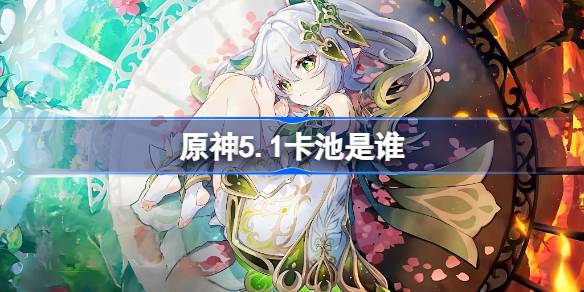 原神5.1版本下半卡池具体内容介绍与新角色分析