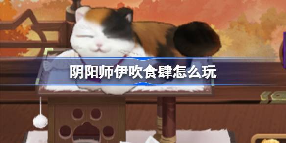 阴阳师伊吹食肆活动详解及玩法攻略，带你了解盛宴如何进行