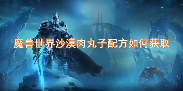 如何获取魔兽世界中的沙漠肉丸子配方及其制作方法