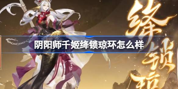 阴阳师千姬绛锁琼环皮肤详细解析与属性评测，值得入手吗？