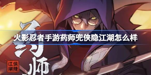 火影忍者手游药师兜侠隐江湖实战评价与技能详细解析