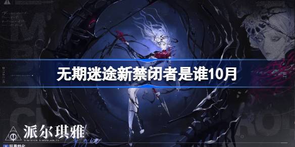 无期迷途10月新禁闭者揭秘：了解派尔琪雅的背景与能力