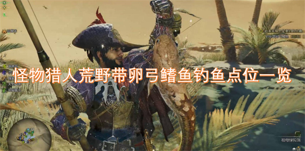 怪物猎人荒野卵弓鳍鱼钓鱼位置详细指南与攻略