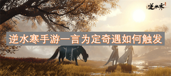 逆水寒手游中一言为定奇遇的触发方式与技巧详解
