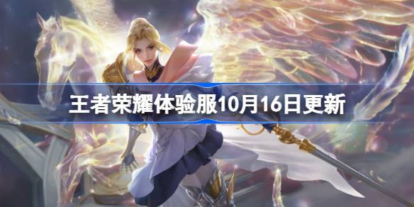 王者荣耀体验服10月16日更新详情 王者荣耀体验服10.16具体更新内容盘点