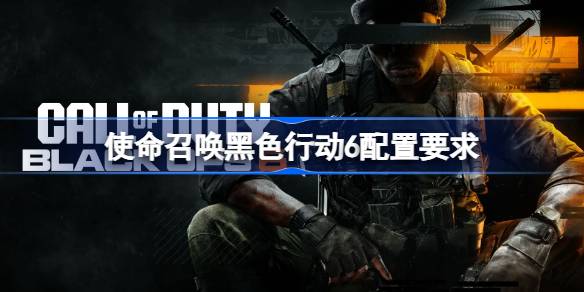 使命召唤黑色行动6电脑配置要求一览，想玩黑色行动6需要满足哪些硬件条件