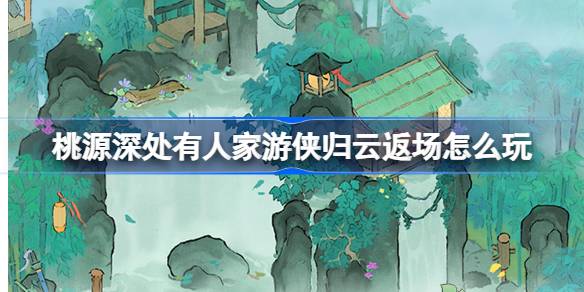 桃源深处的隐秘家园与游侠归云返场玩法详解 桃源墨踪侠隐建筑复刻介绍