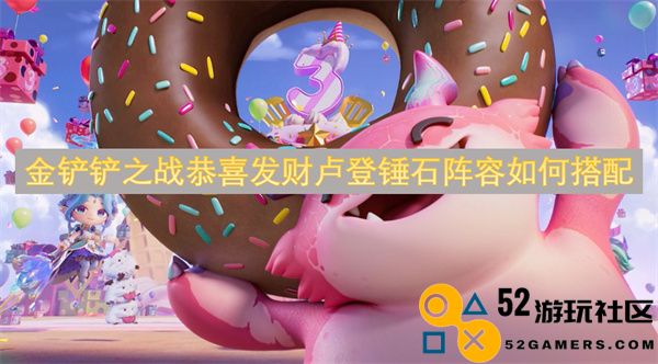 金铲铲之战恭喜发财卢登锤石阵容最佳搭配指南与实用策略