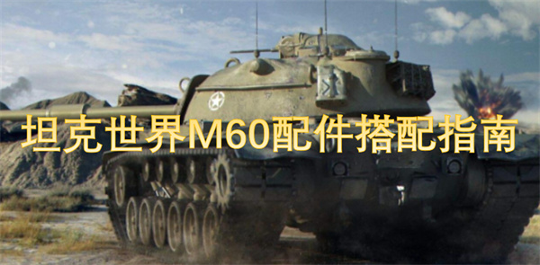 坦克世界M60最佳配件选择与搭配技巧全攻略