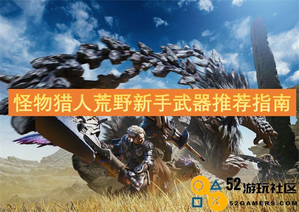 《怪物猎人：荒野》新手玩家首选武器推荐与技巧分享