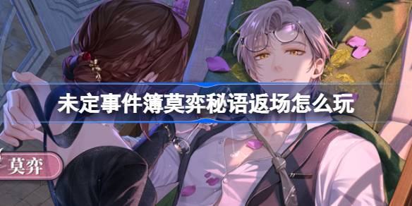 未定事件簿莫弈秘语返场玩法详解与活动内容介绍
