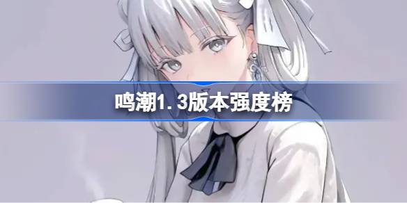 鸣潮1.3版本最新角色强度排名汇总 10月角色节奏榜单详细解析