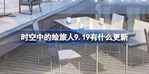 时空中的绘旅人9月19日更新详解 一起来看看绘旅人最新更新内容有哪些