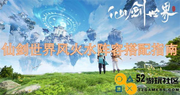 仙剑世界风火水阵容搭配详细攻略与实用技巧分享
