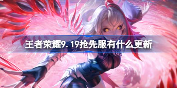 王者荣耀9月19日抢先服更新内容详解及新玩法介绍