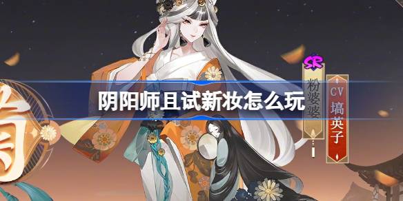 阴阳师且试新妆活动怎么玩 全新秘闻副本玩法攻略与介绍