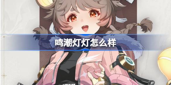 鸣潮灯灯的表现如何？详解鸣潮灯灯角色档案与技能属性