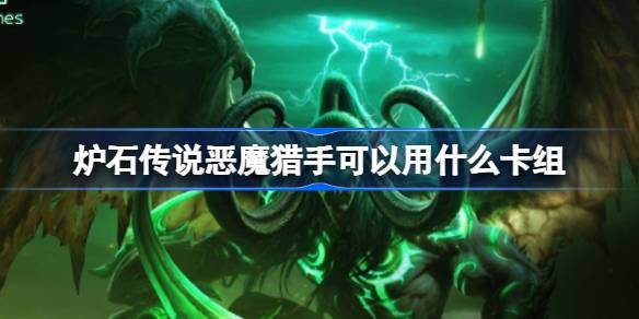 炉石传说恶魔猎手适用的卡组推荐 国服玩家回归恶魔猎手的最佳卡组选择